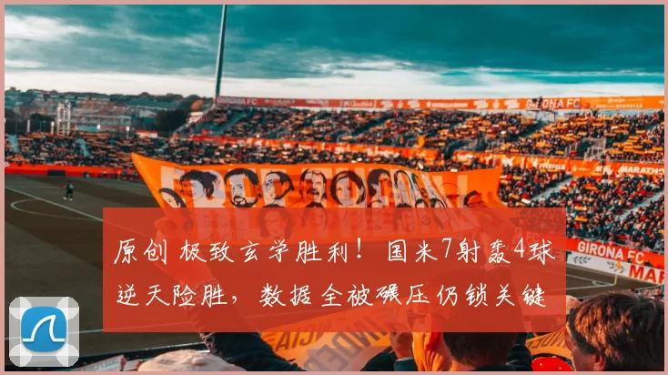 原创 极致玄学胜利！国米7射轰4球逆天险胜，数据全被碾压仍锁关键三分