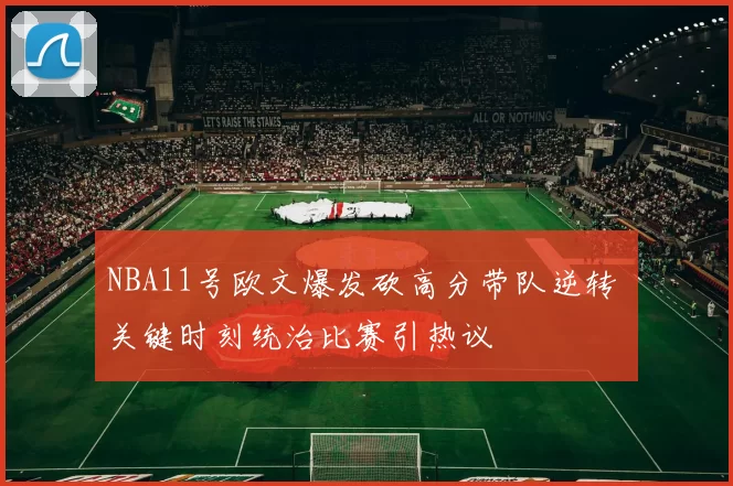 NBA11号欧文爆发砍高分带队逆转 关键时刻统治比赛引热议