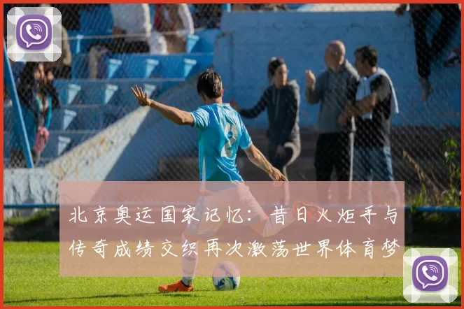 北京奥运国家记忆：昔日火炬手与传奇成绩交织再次激荡世界体育梦