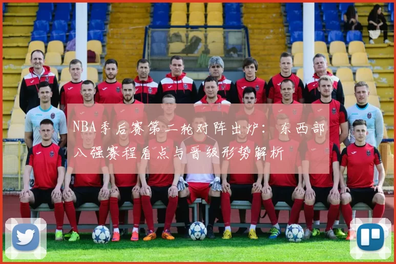 NBA季后赛第二轮对阵出炉：东西部八强赛程看点与晋级形势解析