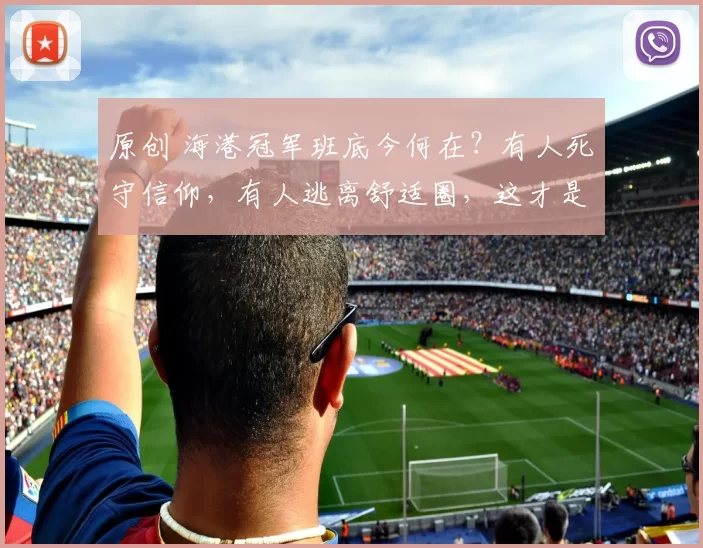 原创 海港冠军班底今何在？有人死守信仰，有人逃离舒适圈，这才是中国足球最该看的真相！