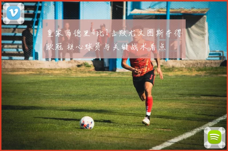 皇家马德里4比1击败尤文图斯夺得欧冠 核心球员与关键战术看点