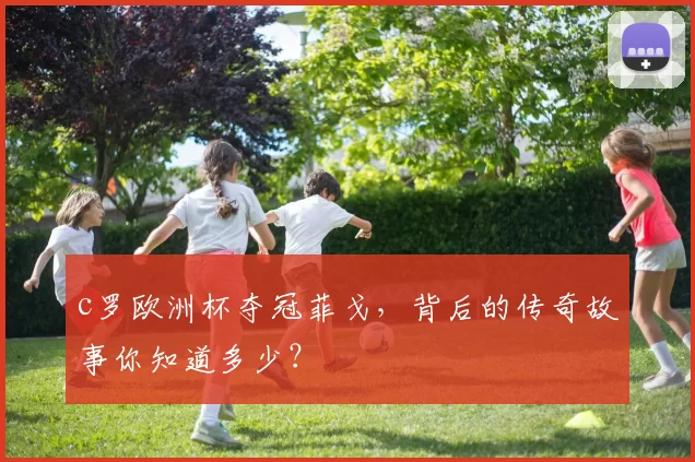 c罗欧洲杯夺冠菲戈，背后的传奇故事你知道多少？