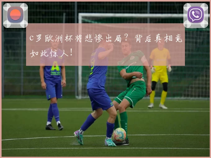 c罗欧洲杯将悲惨出局？背后真相竟如此惊人！