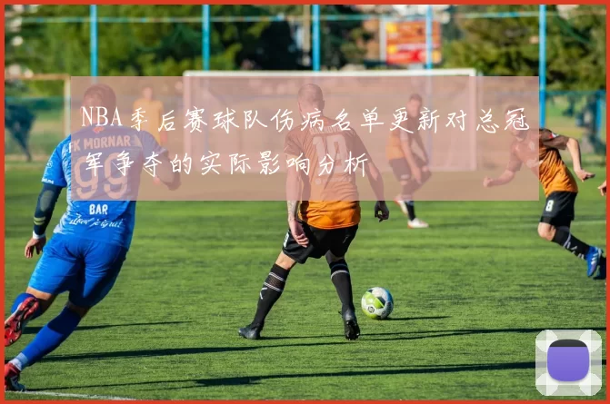 NBA季后赛球队伤病名单更新对总冠军争夺的实际影响分析