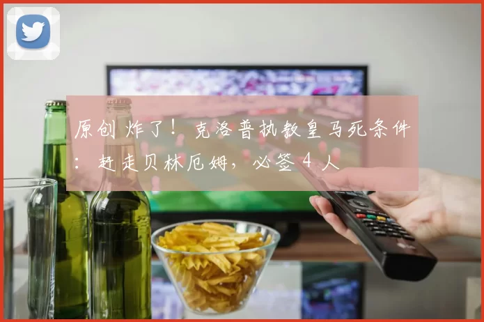 原创 炸了！克洛普执教皇马死条件：赶走贝林厄姆，必签 4 人