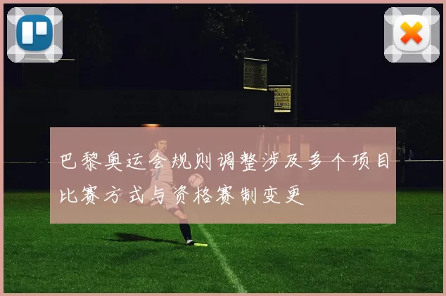 巴黎奥运会规则调整涉及多个项目比赛方式与资格赛制变更