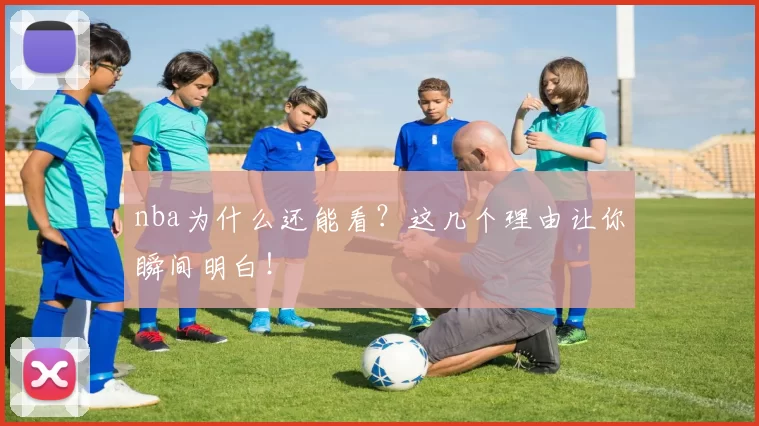 nba为什么还能看？这几个理由让你瞬间明白！