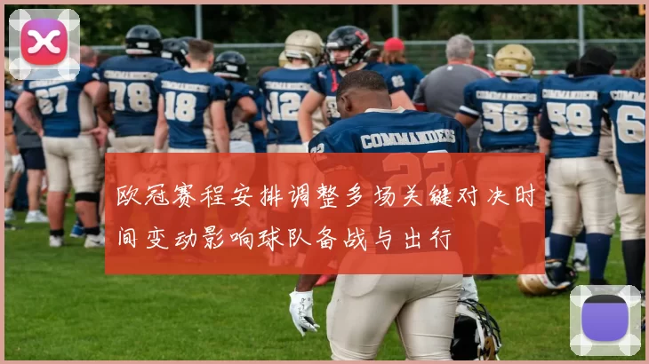 欧冠赛程安排调整多场关键对决时间变动影响球队备战与出行