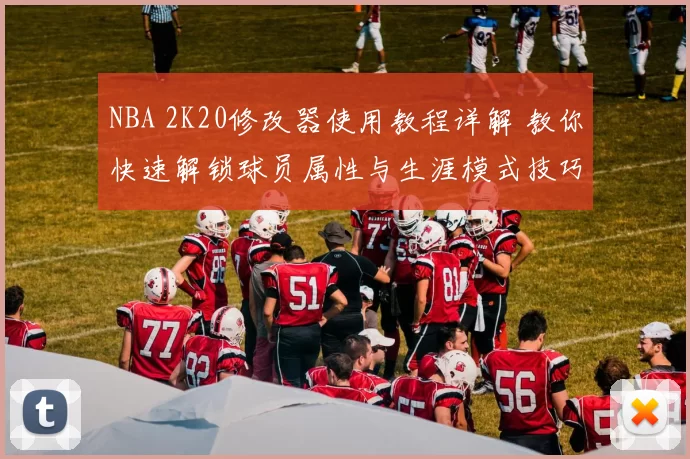 NBA 2K20修改器使用教程详解 教你快速解锁球员属性与生涯模式技巧