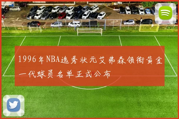 1996年NBA选秀状元艾弗森领衔黄金一代球员名单正式公布