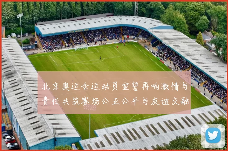 北京奥运会运动员宣誓再响激情与责任共筑赛场公正公平与友谊交融