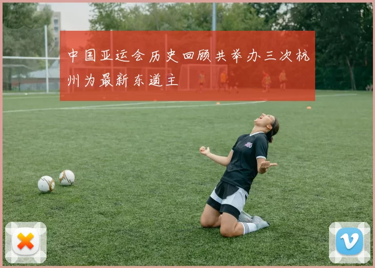中国亚运会历史回顾共举办三次杭州为最新东道主