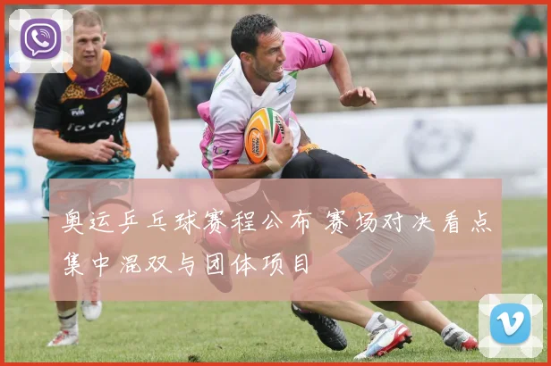 奥运乒乓球赛程公布 赛场对决看点集中混双与团体项目