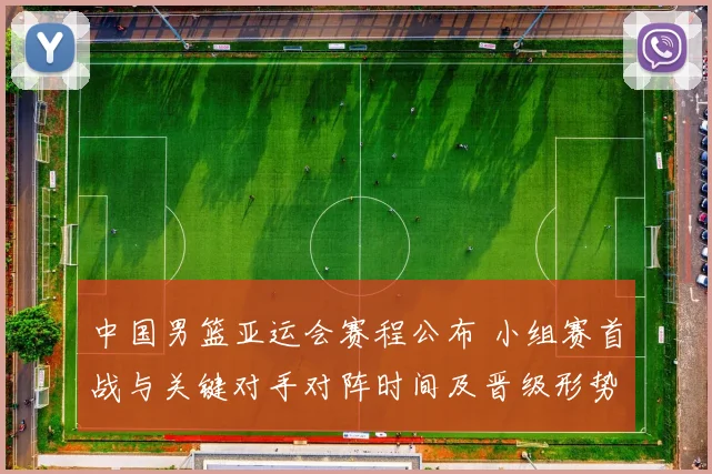 中国男篮亚运会赛程公布 小组赛首战与关键对手对阵时间及晋级形势解读
