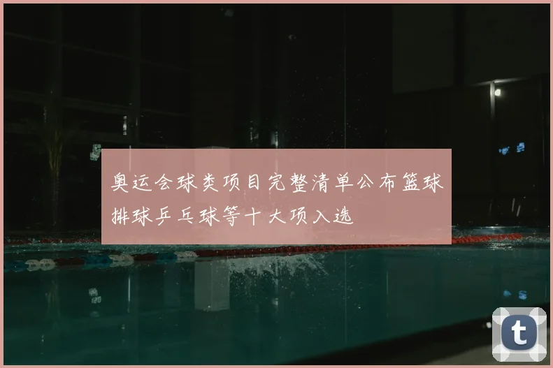 奥运会球类项目完整清单公布篮球排球乒乓球等十大项入选