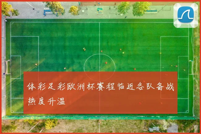 体彩足彩欧洲杯赛程临近各队备战热度升温