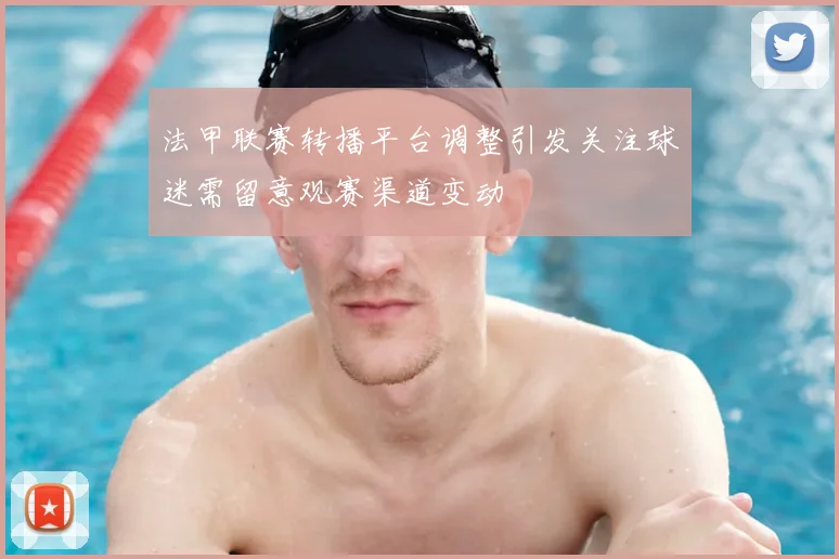 法甲联赛转播平台调整引发关注球迷需留意观赛渠道变动