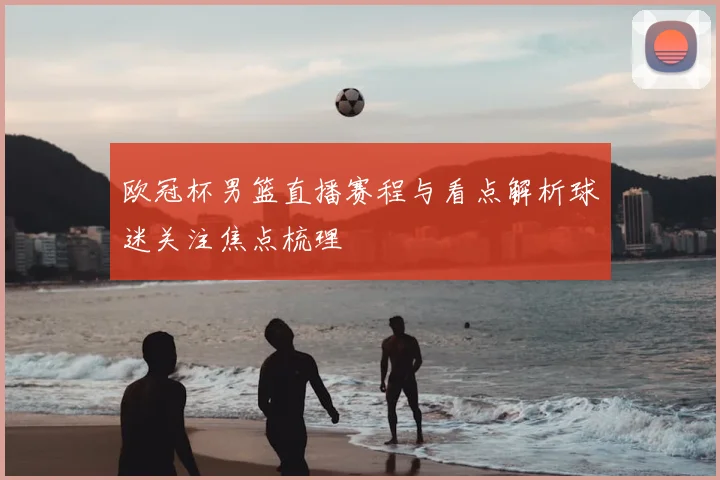 欧冠杯男篮直播赛程与看点解析球迷关注焦点梳理