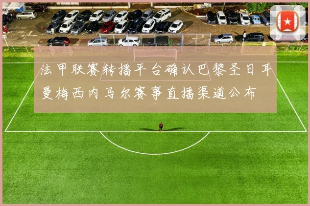 法甲联赛转播平台确认巴黎圣日耳曼梅西内马尔赛事直播渠道公布