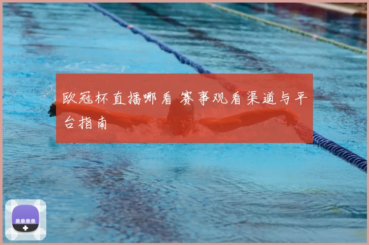 欧冠杯直播哪看 赛事观看渠道与平台指南