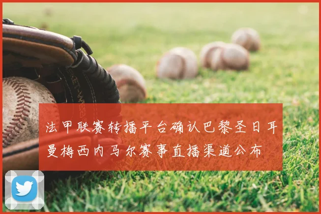 法甲联赛转播平台确认巴黎圣日耳曼梅西内马尔赛事直播渠道公布