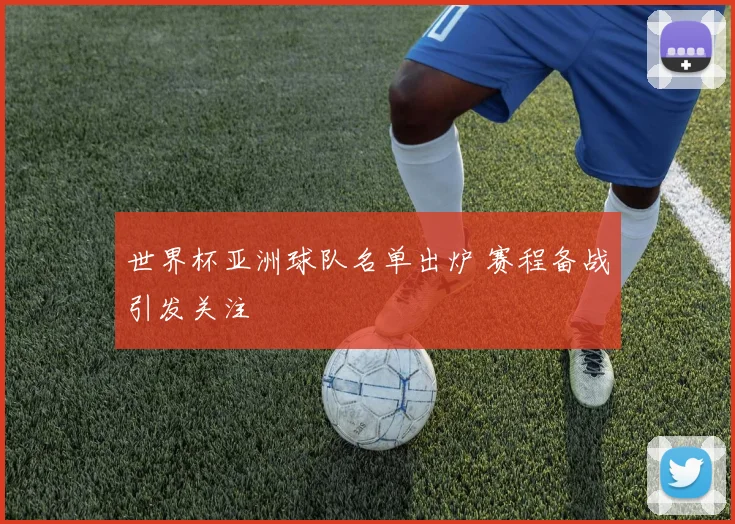 世界杯亚洲球队名单出炉 赛程备战引发关注